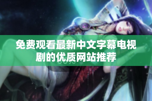 免費觀看最新中文字幕電視劇的優(yōu)質(zhì)網(wǎng)站推薦