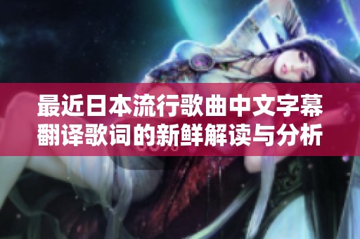 最近日本流行歌曲中文字幕翻譯歌詞的新鮮解讀與分析