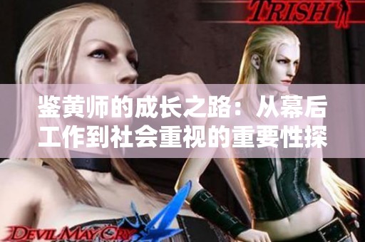 鑒黃師的成長之路：從幕后工作到社會(huì)重視的重要性探討