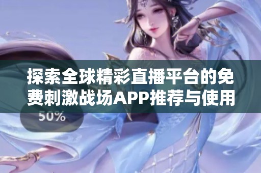 探索全球精彩直播平臺的免費刺激戰(zhàn)場APP推薦與使用指南
