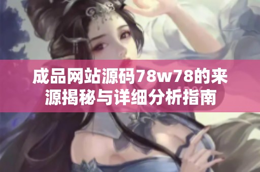 成品網(wǎng)站源碼78w78的來(lái)源揭秘與詳細(xì)分析指南