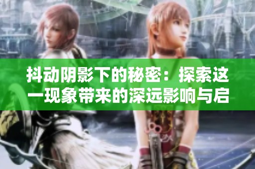 抖動陰影下的秘密：探索這一現(xiàn)象帶來的深遠影響與啟示