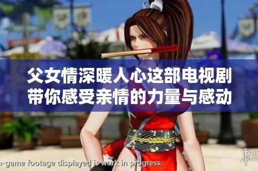 父女情深暖人心這部電視劇帶你感受親情的力量與感動(dòng)