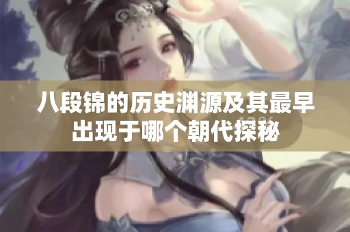 八段錦的歷史淵源及其最早出現(xiàn)于哪個(gè)朝代探秘