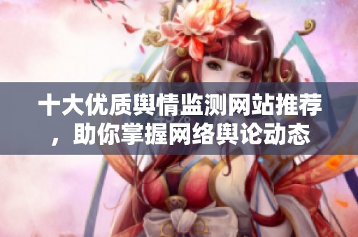 十大優(yōu)質(zhì)輿情監(jiān)測網(wǎng)站推薦，助你掌握網(wǎng)絡(luò)輿論動態(tài)