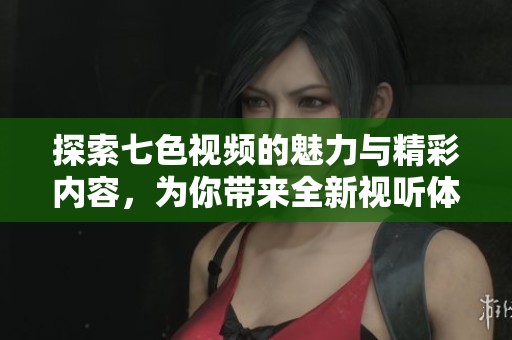 探索七色視頻的魅力與精彩內(nèi)容，為你帶來(lái)全新視聽(tīng)體驗(yàn)