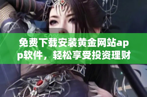免費(fèi)下載安裝黃金網(wǎng)站app軟件，輕松享受投資理財(cái)新體驗(yàn)