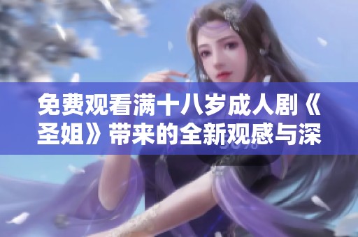 免費觀看滿十八歲成人劇《圣姐》帶來的全新觀感與深刻故事