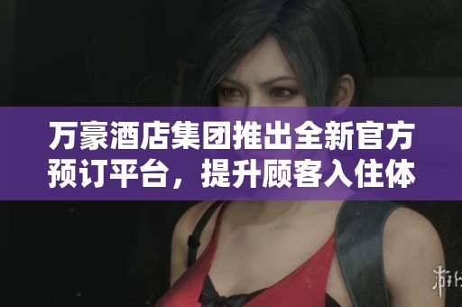萬豪酒店集團(tuán)推出全新官方預(yù)訂平臺(tái)，提升顧客入住體驗(yàn)