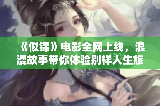 《似錦》電影全網上線，浪漫故事帶你體驗別樣人生旅程