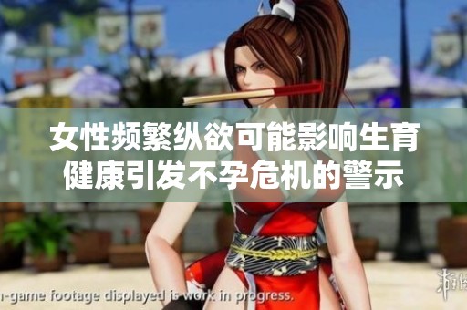 女性頻繁縱欲可能影響生育健康引發(fā)不孕危機的警示