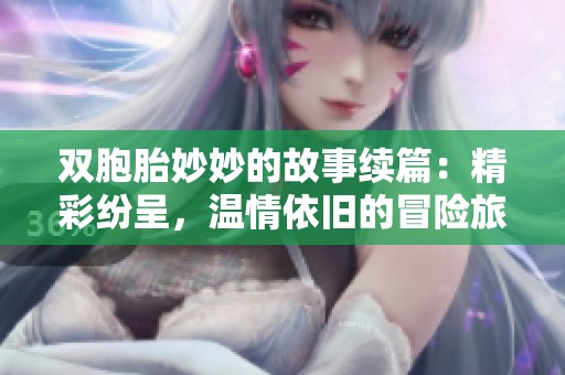 雙胞胎妙妙的故事續(xù)篇：精彩紛呈，溫情依舊的冒險旅程