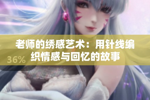 老師的繡感藝術：用針線編織情感與回憶的故事