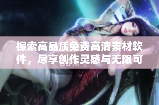 探索高品質(zhì)免費高清素材軟件，盡享創(chuàng)作靈感與無限可能