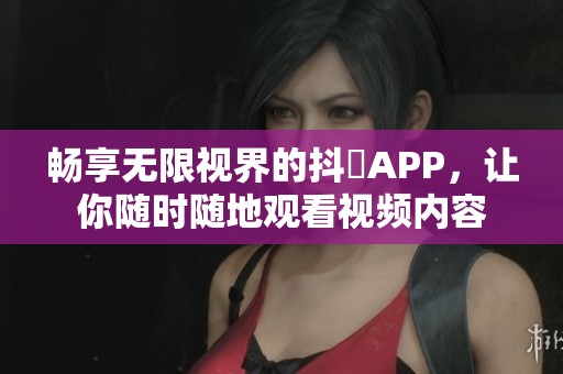暢享無限視界的抖抈APP，讓你隨時(shí)隨地觀看視頻內(nèi)容