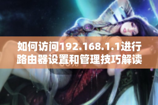 如何訪問192.168.1.1進(jìn)行路由器設(shè)置和管理技巧解讀