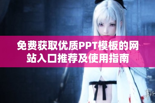 免費獲取優(yōu)質(zhì)PPT模板的網(wǎng)站入口推薦及使用指南