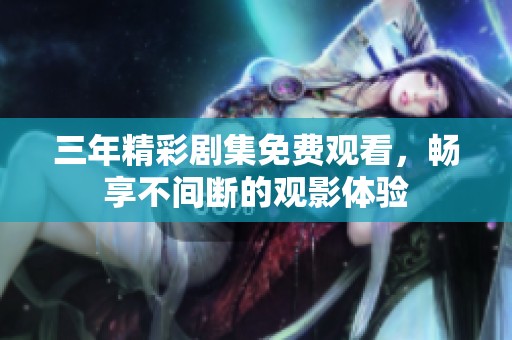 三年精彩劇集免費(fèi)觀看，暢享不間斷的觀影體驗(yàn)