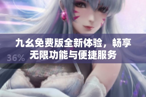 九幺免費版全新體驗，暢享無限功能與便捷服務(wù)