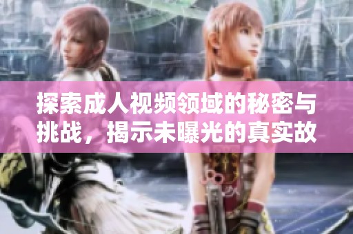 探索成人視頻領(lǐng)域的秘密與挑戰(zhàn)，揭示未曝光的真實故事