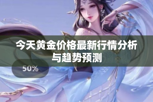 今天黃金價(jià)格最新行情分析與趨勢(shì)預(yù)測(cè)