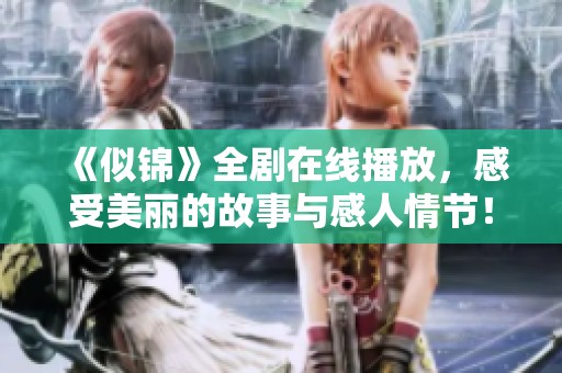 《似錦》全劇在線播放，感受美麗的故事與感人情節(jié)！