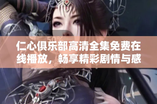 仁心俱樂部高清全集免費在線播放，暢享精彩劇情與感人故事