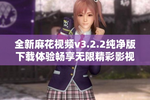 全新麻花視頻v3.2.2純凈版下載體驗暢享無限精彩影視內(nèi)容