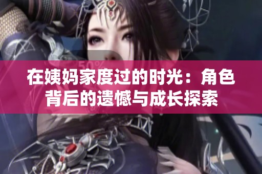 在姨媽家度過(guò)的時(shí)光：角色背后的遺憾與成長(zhǎng)探索