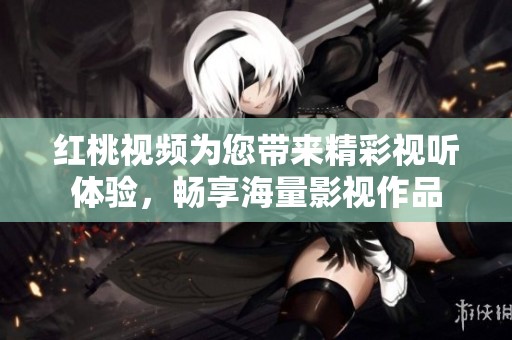 紅桃視頻為您帶來精彩視聽體驗(yàn)，暢享海量影視作品