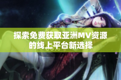 探索免費獲取亞洲MV資源的線上平臺新選擇
