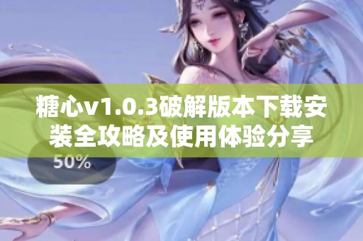 糖心v1.0.3破解版本下載安裝全攻略及使用體驗分享