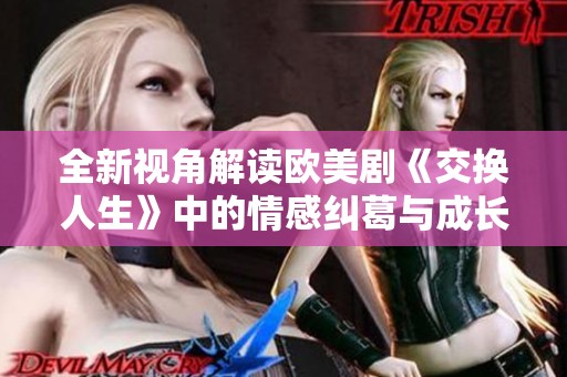 全新視角解讀歐美劇《交換人生》中的情感糾葛與成長旅程