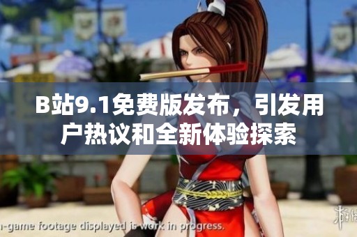 B站9.1免費版發(fā)布，引發(fā)用戶熱議和全新體驗探索