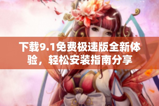 下載9.1免費極速版全新體驗，輕松安裝指南分享