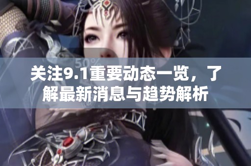 關(guān)注9.1重要?jiǎng)討B(tài)一覽，了解最新消息與趨勢(shì)解析