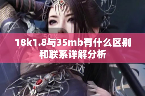 18k1.8與35mb有什么區(qū)別和聯系詳解分析