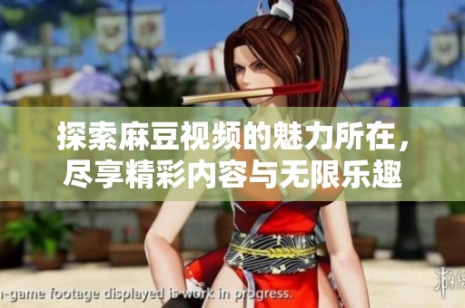 探索麻豆視頻的魅力所在，盡享精彩內容與無限樂趣