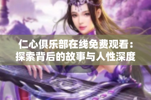 仁心俱樂部在線免費觀看：探索背后的故事與人性深度呈現(xiàn)