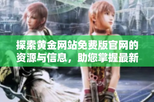 探索黃金網(wǎng)站免費(fèi)版官網(wǎng)的資源與信息，助您掌握最新行情