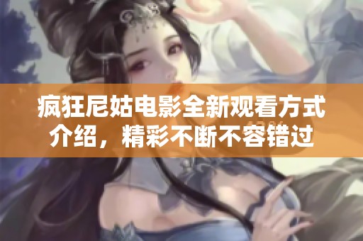 瘋狂尼姑電影全新觀看方式介紹，精彩不斷不容錯過