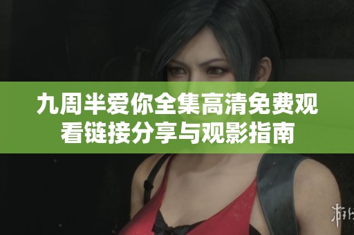 九周半愛你全集高清免費(fèi)觀看鏈接分享與觀影指南