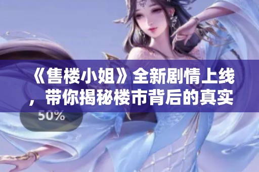 《售樓小姐》全新劇情上線，帶你揭秘樓市背后的真實故事