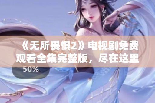 《無所畏懼2》電視劇免費觀看全集完整版，盡在這里！