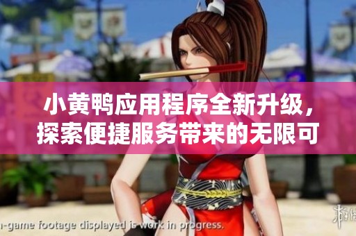小黃鴨應(yīng)用程序全新升級(jí)，探索便捷服務(wù)帶來(lái)的無(wú)限可能