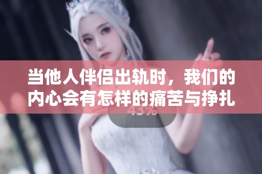 當他人伴侶出軌時，我們的內心會有怎樣的痛苦與掙扎呢