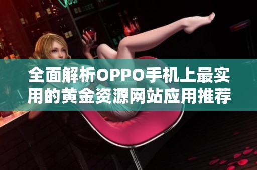 全面解析OPPO手機(jī)上最實用的黃金資源網(wǎng)站應(yīng)用推薦