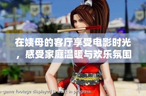 在姨母的客廳享受電影時光，感受家庭溫暖與歡樂氛圍