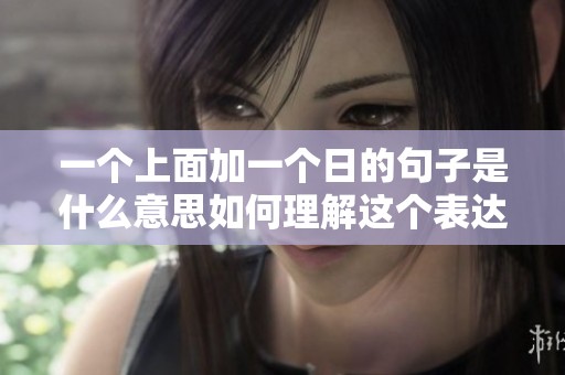 一個(gè)上面加一個(gè)日的句子是什么意思如何理解這個(gè)表達(dá)的深層含義