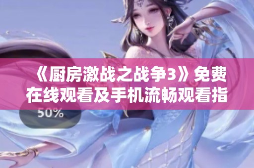 《廚房激戰(zhàn)之戰(zhàn)爭(zhēng)3》免費(fèi)在線觀看及手機(jī)流暢觀看指南分享